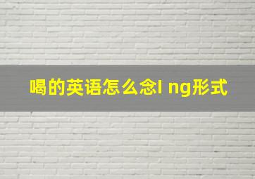 喝的英语怎么念I ng形式